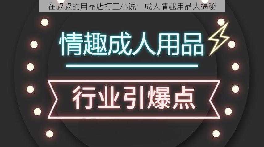 在叔叔的用品店打工小说：成人情趣用品大揭秘