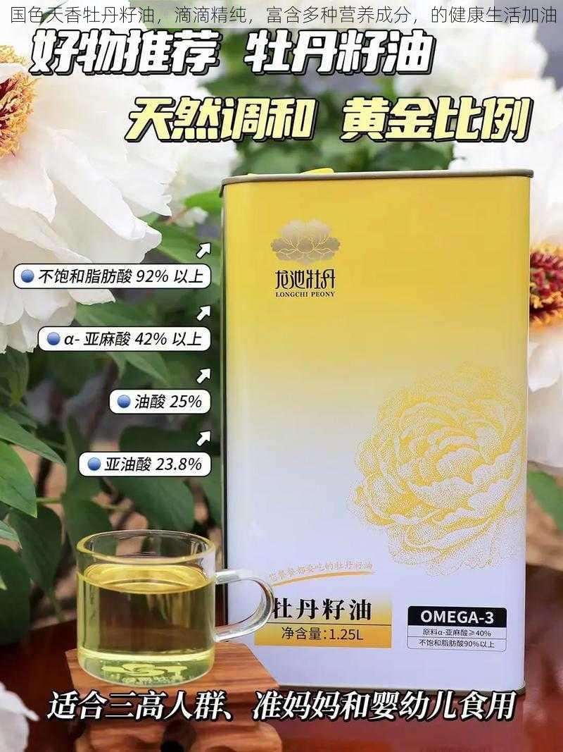 国色天香牡丹籽油，滴滴精纯，富含多种营养成分，的健康生活加油