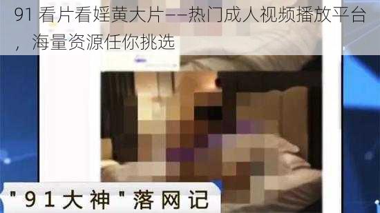 91 看片看婬黄大片——热门成人视频播放平台，海量资源任你挑选