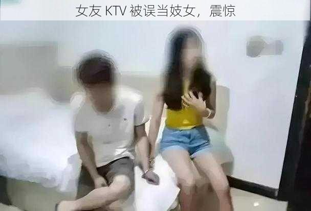 女友 KTV 被误当妓女，震惊