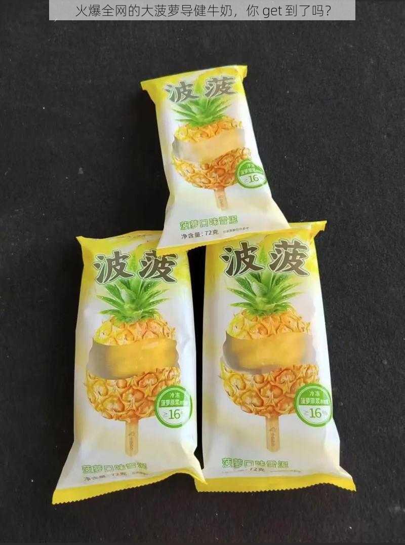 火爆全网的大菠萝导健牛奶，你 get 到了吗？