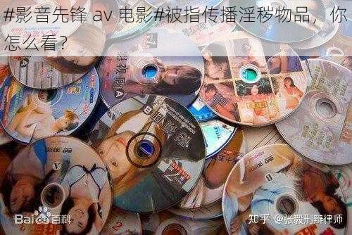 #影音先锋 av 电影#被指传播淫秽物品，你怎么看？