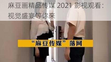 麻豆画精品传媒 2021 影视观看：视觉盛宴等你来