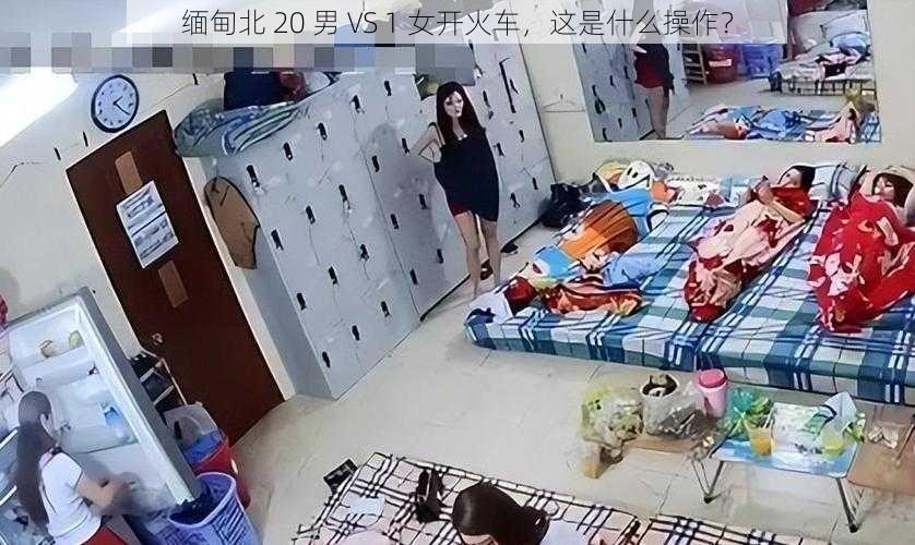 缅甸北 20 男 VS 1 女开火车，这是什么操作？