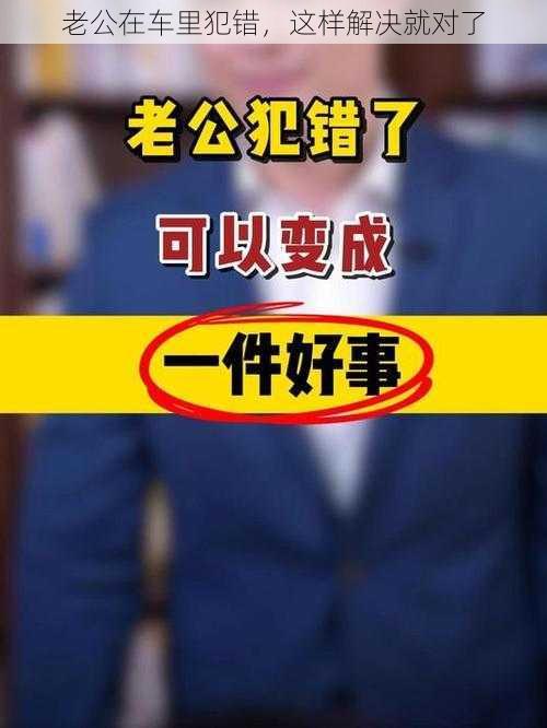 老公在车里犯错，这样解决就对了