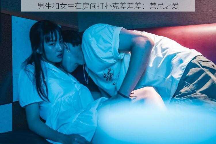 男生和女生在房间打扑克差差差：禁忌之爱