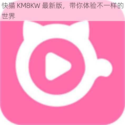 快猫 KM8KW 最新版，带你体验不一样的世界