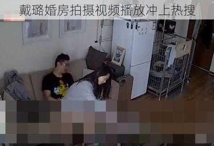 戴璐婚房拍摄视频播放冲上热搜