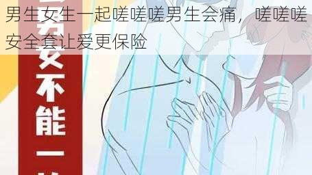 男生女生一起嗟嗟嗟男生会痛，嗟嗟嗟安全套让爱更保险