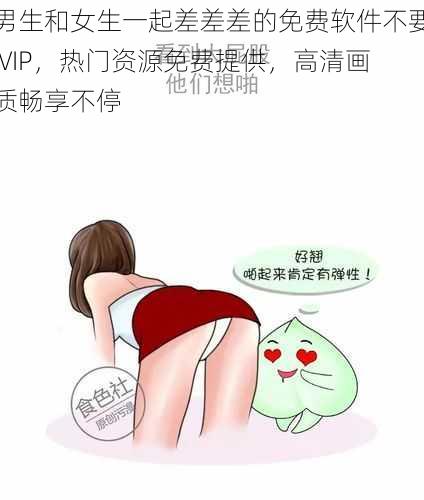 男生和女生一起差差差的免费软件不要 VIP，热门资源免费提供，高清画质畅享不停